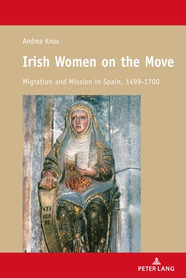 Irish Women on the Move; Migration and Mission in Spain, 1499-1700 by Knox, Andrea