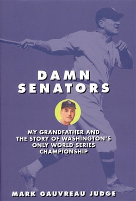 Damn Senators: My Grandfather and the Story of Washington's Only World Series Championship by Judge, Mark G.