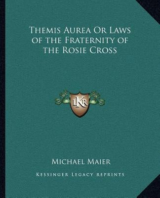 Themis Aurea or Laws of the Fraternity of the Rosie Cross by Maier, Michael