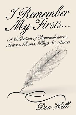 I Remember My Firsts...: A Collection of Remembrances, Letters, Poems, Plays & Stories by Hill, Don