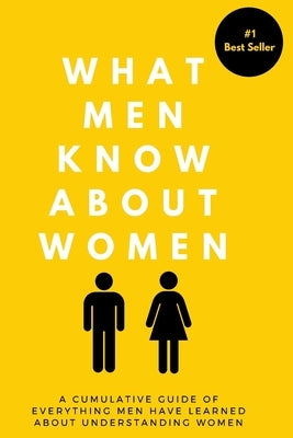 What Men Know About Women: A Cumulative Guide To Everything Men Have Learned About Understanding Women by Wurtz, Patrick