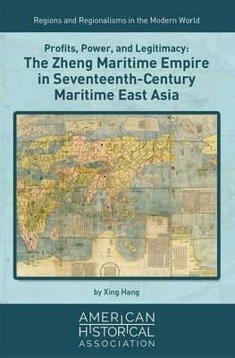 Profits, Power, and Legitimacy: The Zheng Maritime Empire in Seventeenth-Century Maritime East Asia by Hang, Xing
