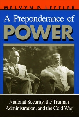 A Preponderance of Power: National Security, the Truman Administration, and the Cold War by Leffler, Melvyn P.