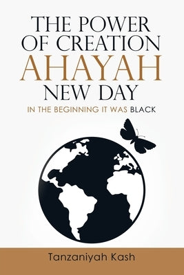 The Power of Creation Ahayah New Day: In the Beginning It Was Black by Kash, Tanzaniyah