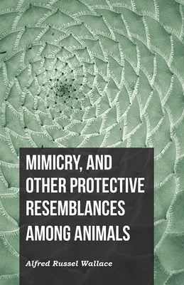 Mimicry, and Other Protective Resemblances Among Animals by Wallace, Alfred Russel