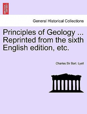 Principles of Geology ... Reprinted from the sixth English edition, etc. by Lyell, Charles Bart