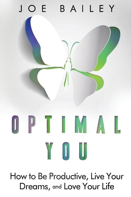 Optimal You: How to Be Productive, Live Your Dreams, and Love Your Life by Bailey, Joe