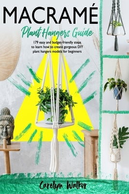 Macramè: Plant Hangers Guide- 179 Easy and Budget-Friendly Steps To Learn How To Create Gorgeous DIY Plant Hangers Models for B by Walker, Carolyn