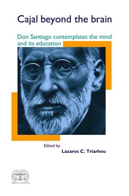 Cajal Beyond the Brain: Don Santiago Contemplates the Mind and Its Education by Triarhou, Lazaros C.