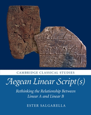 Aegean Linear Script(s): Rethinking the Relationship Between Linear A and Linear B by Salgarella, Ester