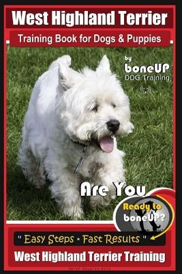 West Highland Terrier Training Book for Dogs and Puppies by Bone Up Dog Training: Are You Ready to Bone Up? Simple Steps * Fast Results West Highland by Kane, Karen Douglas
