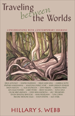 Traveling Between the Worlds: Conversations with Contemporary Shamans by Webb, Hillary S.