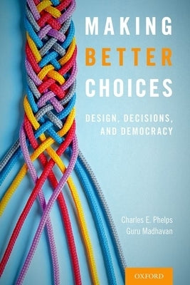 Making Better Choices: Design, Decisions, and Democracy by Phelps, Charles E.