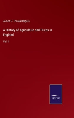 A History of Agriculture and Prices in England: Vol. II by Rogers, James E. Thorold