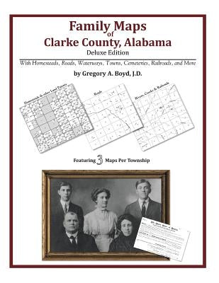 Family Maps of Clarke County, Alabama, Deluxe Edition by Boyd J. D., Gregory a.