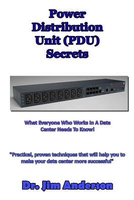 Power Distribution Unit (PDU) Secrets: What Everyone Who Works In A Data Center Needs To Know! by Anderson, Jim