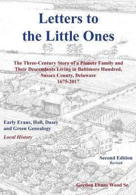 Letters to Little Ones: The Three Century Story of a Pioneer Family and Their Descendants Living in Baltimore Hundred, Sussex County, Delaware by Wood, Gordon Evans