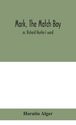 Mark, the match boy: or, Richard Hunter's ward by Alger, Horatio