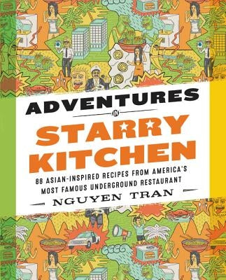 Adventures in Starry Kitchen: 88 Asian-Inspired Recipes from America's Most Famous Underground Restaurant by Tran, Nguyen