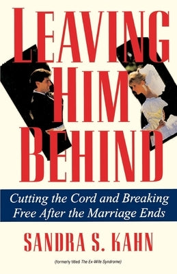 Leaving Him Behind: Cutting the Cord and Breaking Free After the Marriage Ends by Kahn, Sandra S.