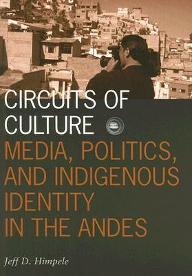 Circuits of Culture: Media, Politics, and Indigenous Identity in the Andes Volume 20 by Himpele, Jeff D.