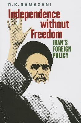 Independence Without Freedom: Iran's Foreign Policy by Ramazani, R. K.