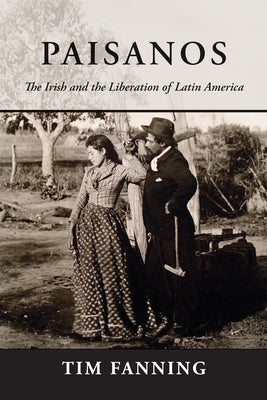 Paisanos: The Irish and the Liberation of Latin America by Fanning, Tim