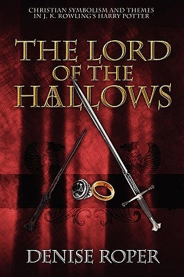 The Lord of the Hallows: Christian Symbolism and Themes in J. K. Rowling's Harry Potter by Roper, Denise
