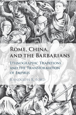 Rome, China, and the Barbarians: Ethnographic Traditions and the Transformation of Empires by Ford, Randolph B.