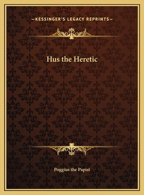 Hus the Heretic by Poggius the Papist
