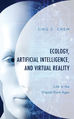 Ecology, Artificial Intelligence, and Virtual Reality: Life in the Digital Dark Ages by Chew, Sing C.