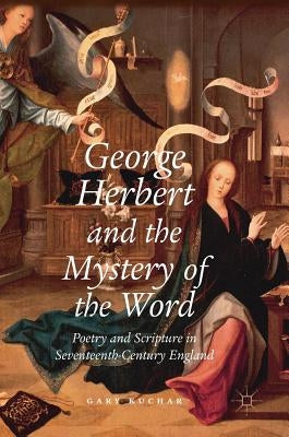 George Herbert and the Mystery of the Word: Poetry and Scripture in Seventeenth-Century England by Kuchar, Gary