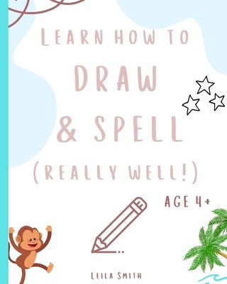 Learn how to draw and spell... really well!: Learning key skills whilst taking an adventure. Aged 4+. by Smith, Leila