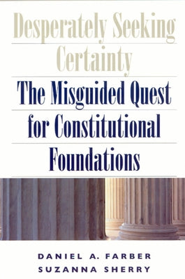 Desperately Seeking Certainty: The Misguided Quest for Constitutional Foundations by Farber, Daniel A.