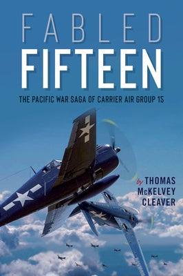 Fabled Fifteen: The Pacific War Saga of Carrier Air Group 15 by McKelvey Cleaver, Thomas