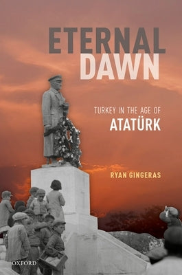 Eternal Dawn: Turkey in the Age of Ataturk by Gingeras, Ryan