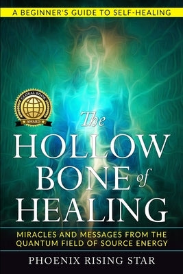 The Hollow Bone of Healing: Miracles and Messages from the Quantum Field of Source Energy by Rising Star, Phoenix