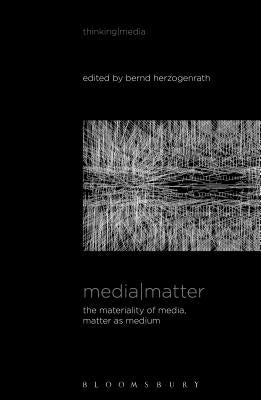Media Matter: The Materiality of Media, Matter as Medium by Herzogenrath, Bernd