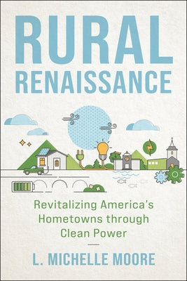 Rural Renaissance: Revitalizing America's Hometowns Through Clean Power by Moore, L. Michelle