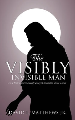 The Visibly Invisible Man by Matthews, David L., Jr.