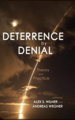 Deterrence by Denial: Theory and Practice by Wilner, Alex S.