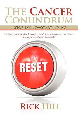 The Cancer Conundrum: Stop Dying-Start Living by Hill, Rick