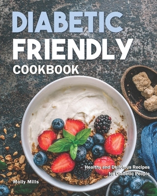 Diabetic Friendly Cookbook: Healthy and Delicious Recipes for Diabetic People by Mills, Molly