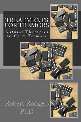 Treatments for Tremors: Natural Therapies to Calm Tremors by Rodgers Phd, Robert