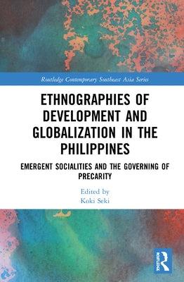 Ethnographies of Development and Globalization in the Philippines: Emergent Socialities and the Governing of Precarity by Seki, Koki