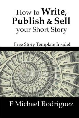 How to Write, Publish & Sell Your Short Story: Free Short Story Template Inside! by Rodriguez, F. Michael