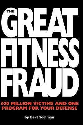 The Great Fitness Fraud: 300 Million Victims and One Program for Your Defense by Seelman, Bert