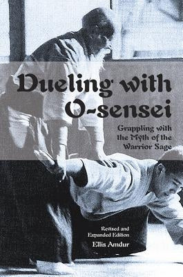Dueling with O-Sensei: Grappling with the Myth of the Warrior Sage by Amdur, Ellis