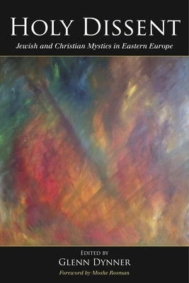 Holy Dissent: Jewish and Christian Mystics in Eastern Europe by Dynner, Glenn