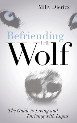 Befriending the Wolf: The Guide to Living and Thriving with Lupus by Diericx, Milly